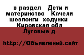  в раздел : Дети и материнство » Качели, шезлонги, ходунки . Кировская обл.,Луговые д.